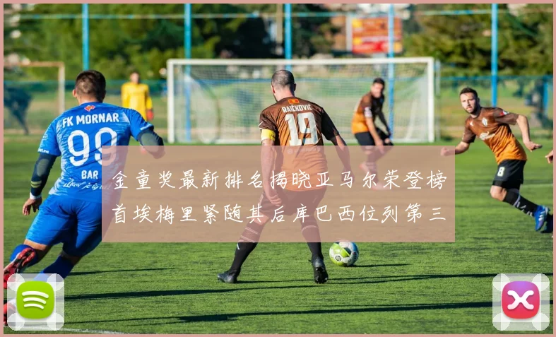 金童奖最新排名揭晓亚马尔荣登榜首埃梅里紧随其后库巴西位列第三
