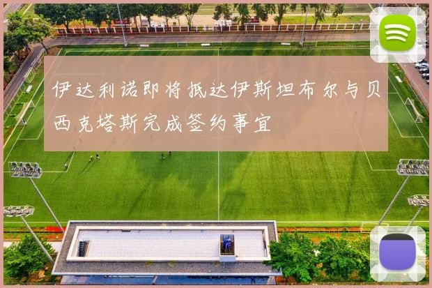 伊达利诺即将抵达伊斯坦布尔与贝西克塔斯完成签约事宜