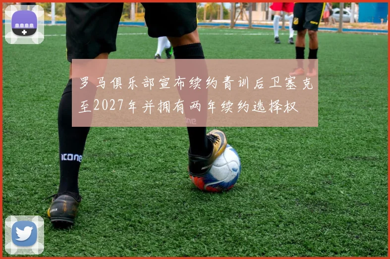 罗马俱乐部宣布续约青训后卫塞克至2027年并拥有两年续约选择权