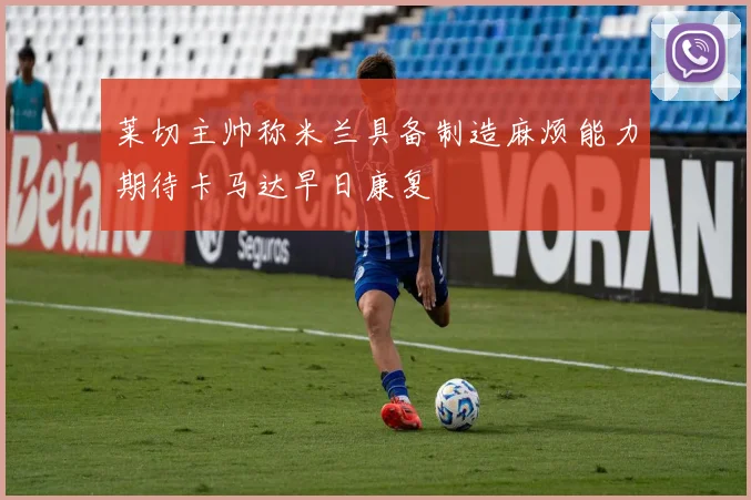 莱切主帅称米兰具备制造麻烦能力期待卡马达早日康复