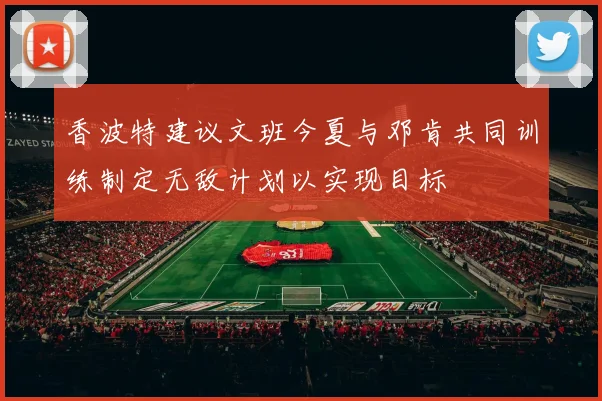 香波特建议文班今夏与邓肯共同训练制定无敌计划以实现目标