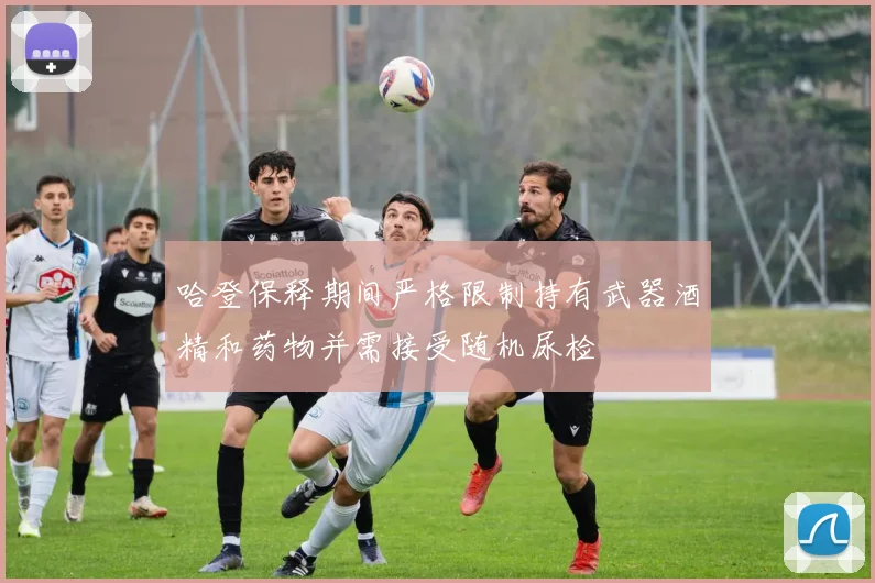 哈登保释期间严格限制持有武器酒精和药物并需接受随机尿检