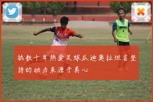 执教十年热爱足球瓜迪奥拉坦言坚持的动力来源于真心