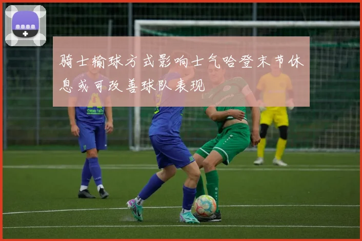 骑士输球方式影响士气哈登末节休息或可改善球队表现