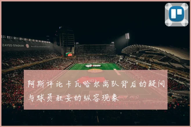 阿斯评论卡瓦哈尔离队背后的疑问与球员狂妄的纵容现象