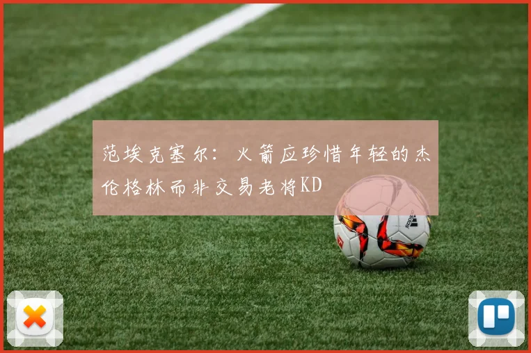 范埃克塞尔：火箭应珍惜年轻的杰伦格林而非交易老将KD
