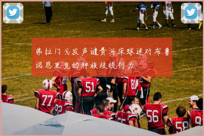 弗拉门戈发声谴责河床球迷对布鲁诺恩里克的种族歧视行为