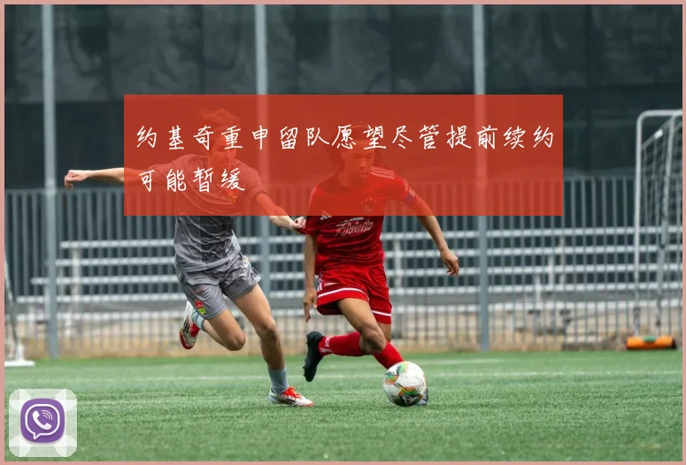 约基奇重申留队愿望尽管提前续约可能暂缓