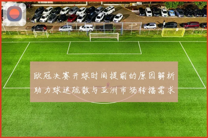 欧冠决赛开球时间提前的原因解析助力球迷疏散与亚洲市场转播需求